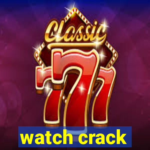 watch crack